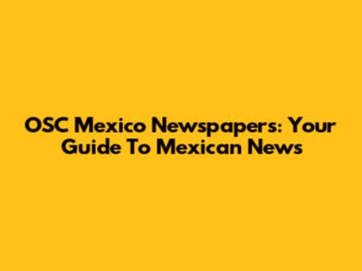 OSC Mexico Newspapers: Your Guide To Mexican News
