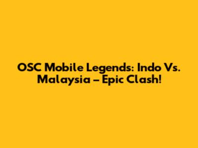 OSC Mobile Legends: Indo Vs. Malaysia – Epic Clash!