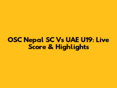 OSC Nepal SC Vs UAE U19: Live Score & Highlights