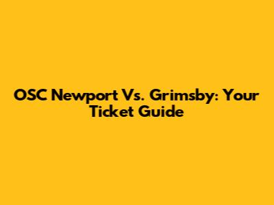 OSC Newport Vs. Grimsby: Your Ticket Guide