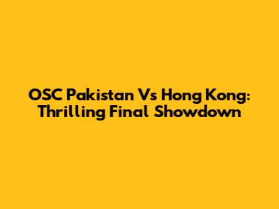 OSC Pakistan Vs Hong Kong: Thrilling Final Showdown