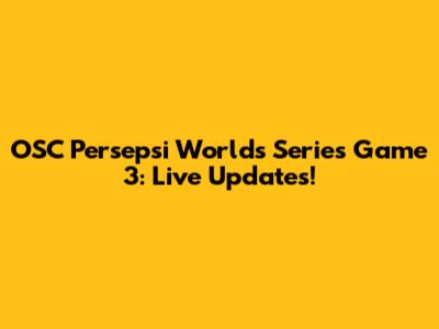 OSC Persepsi Worlds Series Game 3: Live Updates!