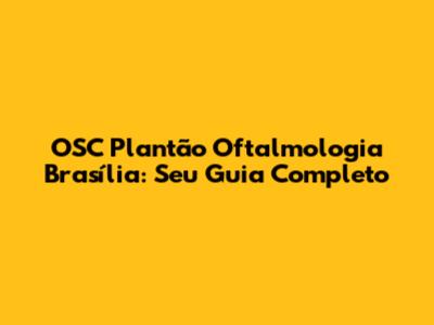OSC Plantão Oftalmologia Brasília: Seu Guia Completo