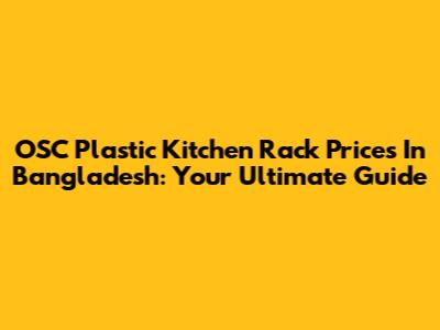 OSC Plastic Kitchen Rack Prices In Bangladesh: Your Ultimate Guide