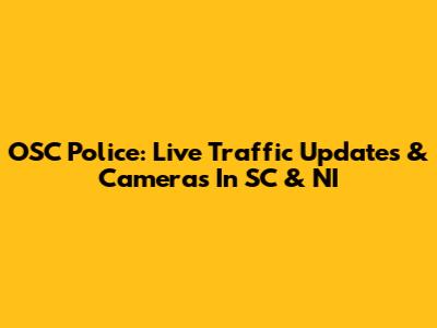 OSC Police: Live Traffic Updates & Cameras In SC & NI
