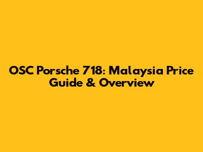 OSC Porsche 718: Malaysia Price Guide & Overview