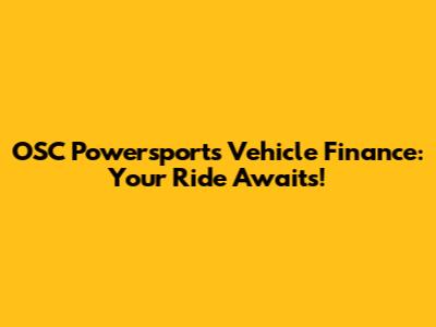 OSC Powersports Vehicle Finance: Your Ride Awaits!