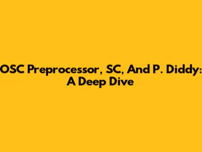 OSC Preprocessor, SC, And P. Diddy: A Deep Dive