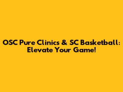 OSC Pure Clinics & SC Basketball: Elevate Your Game!
