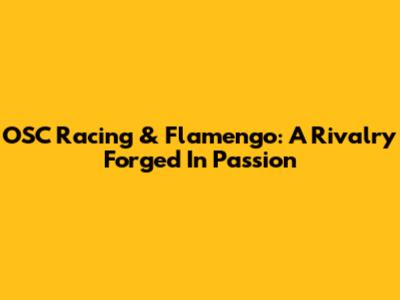 OSC Racing & Flamengo: A Rivalry Forged In Passion