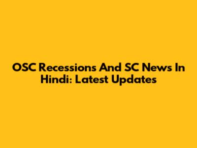 OSC Recessions And SC News In Hindi: Latest Updates
