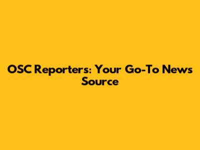 OSC Reporters: Your Go-To News Source