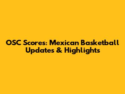 OSC Scores: Mexican Basketball Updates & Highlights