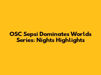 OSC Sepsi Dominates World's Series: Night's Highlights