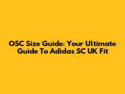 OSC Size Guide: Your Ultimate Guide To Adidas SC UK Fit