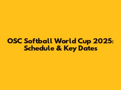 OSC Softball World Cup 2025: Schedule & Key Dates
