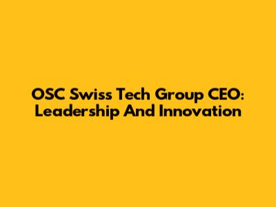 OSC Swiss Tech Group CEO: Leadership And Innovation