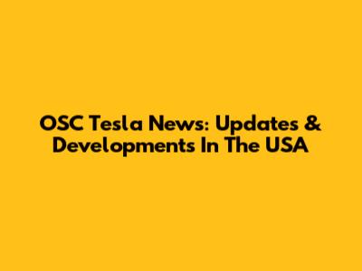 OSC Tesla News: Updates & Developments In The USA