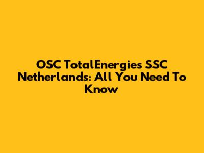 OSC TotalEnergies SSC Netherlands: All You Need To Know