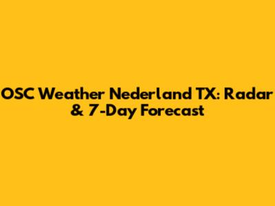 OSC Weather Nederland TX: Radar & 7-Day Forecast