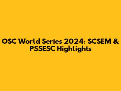 OSC World Series 2024: SCSEM & PSSESC Highlights