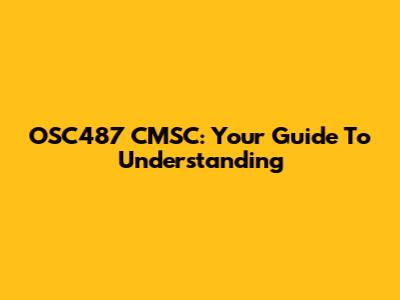 OSC487 CMSC: Your Guide To Understanding