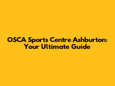 OSCA Sports Centre Ashburton: Your Ultimate Guide