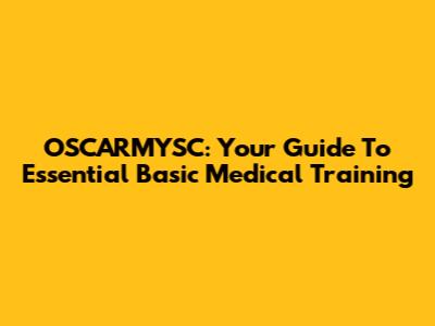 OSCARMYSC: Your Guide To Essential Basic Medical Training