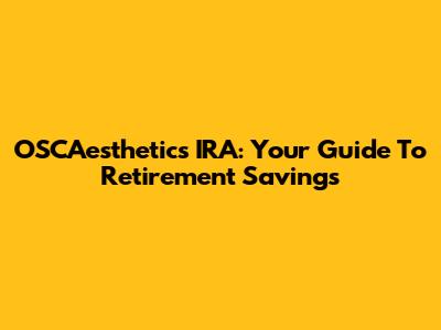 OSCAesthetics IRA: Your Guide To Retirement Savings