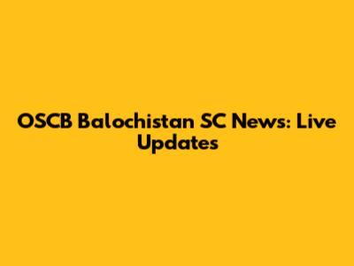 OSCB Balochistan SC News: Live Updates