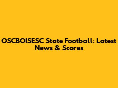 OSCBOISESC State Football: Latest News & Scores