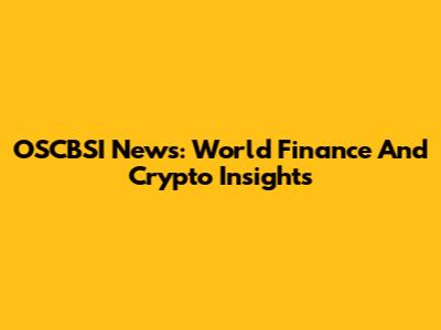 OSCBSI News: World Finance And Crypto Insights