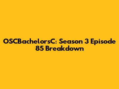 OSCBachelorsC: Season 3 Episode 85 Breakdown