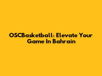 OSCBasketball: Elevate Your Game In Bahrain