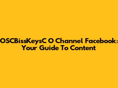 OSCBissKeysC O Channel Facebook: Your Guide To Content