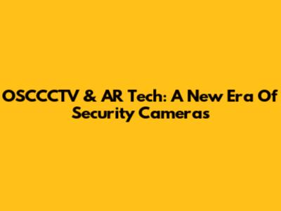 OSCCCTV & AR Tech: A New Era Of Security Cameras