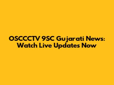 OSCCCTV 9SC Gujarati News: Watch Live Updates Now