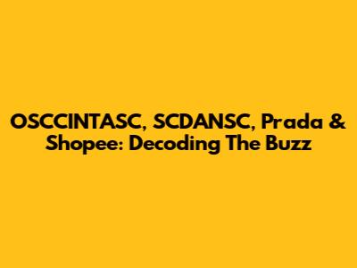 OSCCINTASC, SCDANSC, Prada & Shopee: Decoding The Buzz