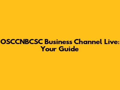 OSCCNBCSC Business Channel Live: Your Guide