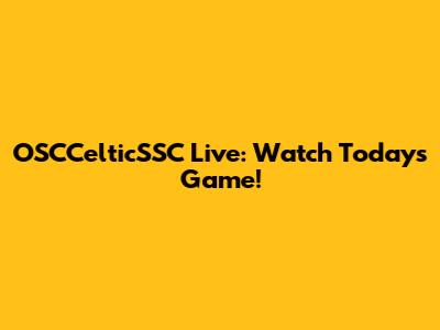 OSCCelticSSC Live: Watch Today's Game!