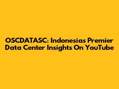 OSCDATASC: Indonesia's Premier Data Center Insights On YouTube