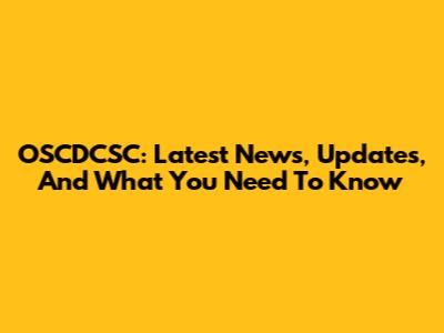 OSCDCSC: Latest News, Updates, And What You Need To Know