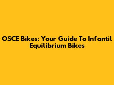 OSCE Bikes: Your Guide To Infantil Equilibrium Bikes