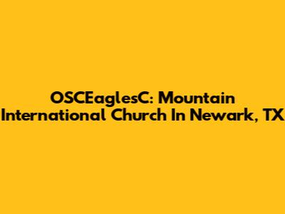 OSCEaglesC: Mountain International Church In Newark, TX