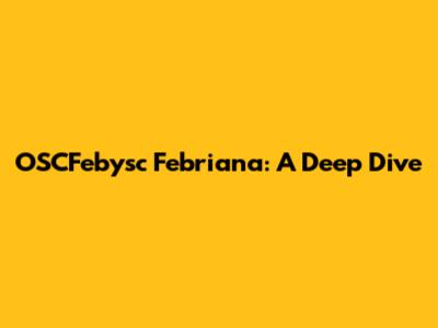 OSCFebysc Febriana: A Deep Dive