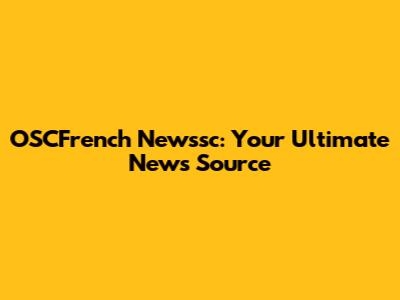 OSCFrench Newssc: Your Ultimate News Source