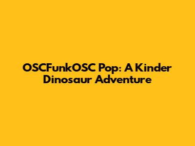 OSCFunkOSC Pop: A Kinder Dinosaur Adventure