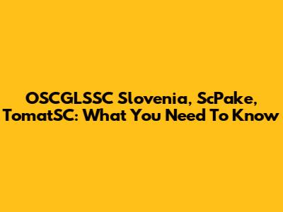 OSCGLSSC Slovenia, ScPake, TomatSC: What You Need To Know