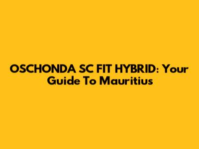 OSCHONDA SC FIT HYBRID: Your Guide To Mauritius