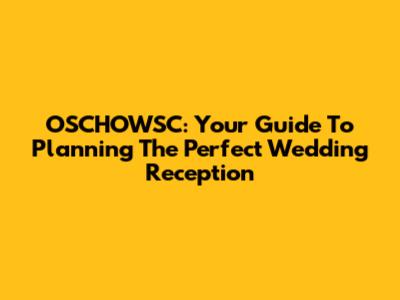 OSCHOWSC: Your Guide To Planning The Perfect Wedding Reception